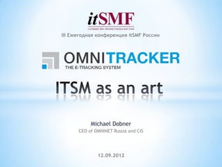III Ежегодная конференция itSMF России




           Michael Dobner
      CEO of OMNINET Russia and CIS




              12.09.2012
 