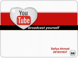 Broadcast yourself




             Safiya Ahmad
              201031637
 