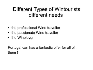 Different Types of Wintourists different needs  the professional Wine traveller the passionate Wine traveller  the Winelover  Portugal can has a fantastic offer for all of them !  