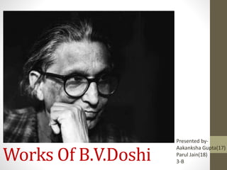 Works Of B.V.Doshi
Presented by-
Aakanksha Gupta(17)
Parul Jain(18)
3-B
 
