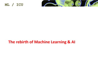The rebirth of Machine Learning & AI
ML / ICU
 