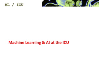 Machine Learning & AI at the ICU
ML / ICU
 