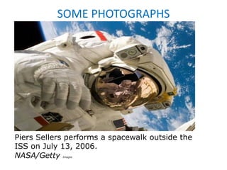SOME PHOTOGRAPHS




Piers Sellers performs a spacewalk outside the
ISS on July 13, 2006.
NASA/Getty  Images
 