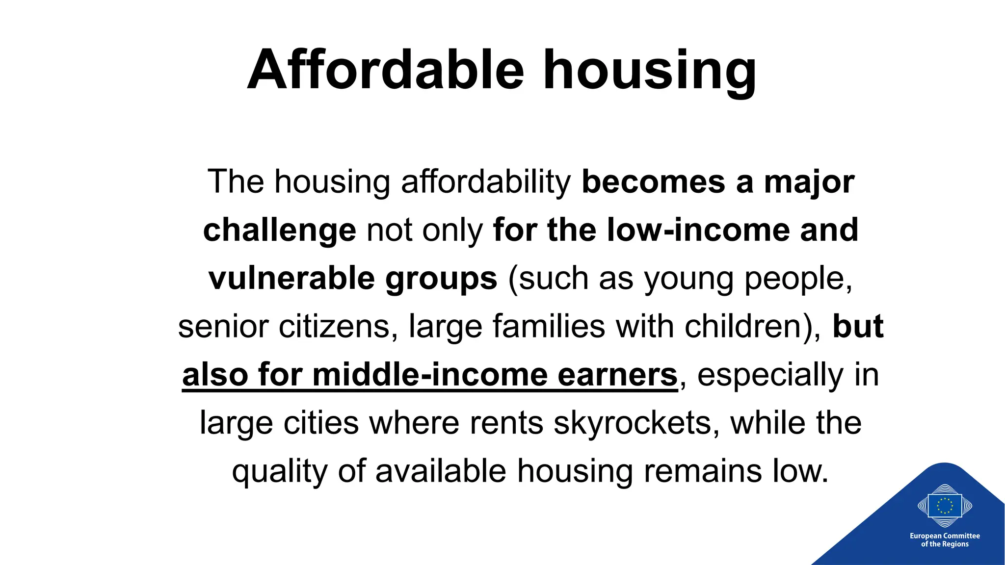 Affordable housing
The housing affordability becomes a major
challenge not only for the low-income and
vulnerable groups (such as young people,
senior citizens, large families with children), but
also for middle-income earners, especially in
large cities where rents skyrockets, while the
quality of available housing remains low.
 