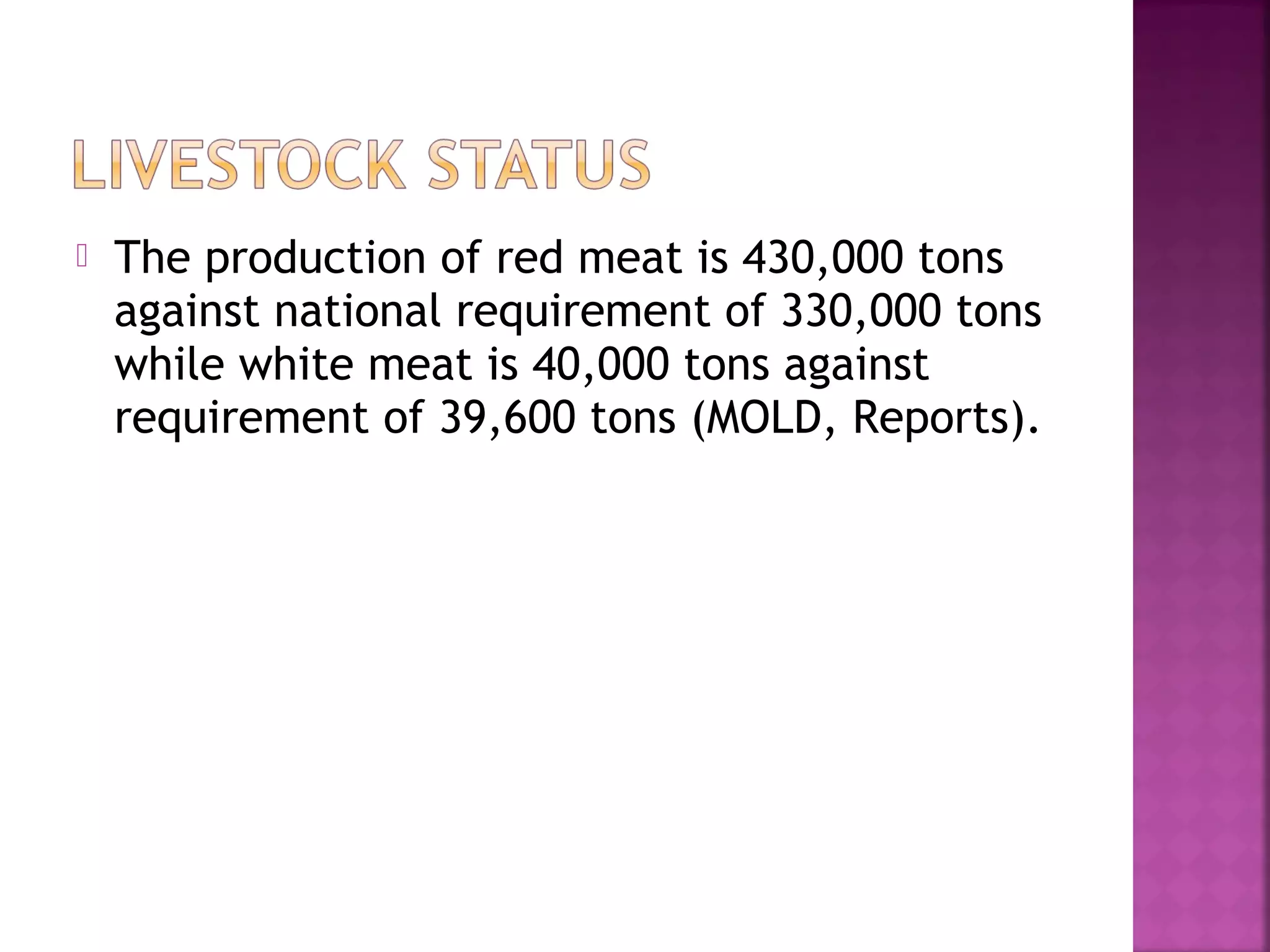 

The production of red meat is 430,000 tons
against national requirement of 330,000 tons
while white meat is 40,000 tons against
requirement of 39,600 tons (MOLD, Reports).

 