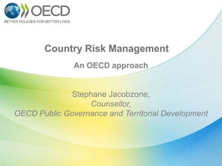 Country Risk Management
               An OECD approach


              Stephane Jacobzone,
                   Counsellor,
OECD Public Governance and Territorial Development
 
