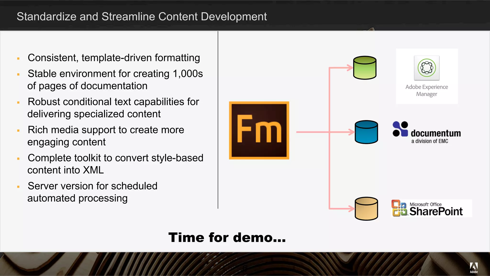 Standardize and Streamline Content Development
§  Consistent, template-driven formatting
§  Stable environment for creating 1,000s
of pages of documentation
§  Robust conditional text capabilities for
delivering specialized content
§  Rich media support to create more
engaging content
§  Complete toolkit to convert style-based
content into XML
§  Server version for scheduled
automated processing
6
Time for demo…
 