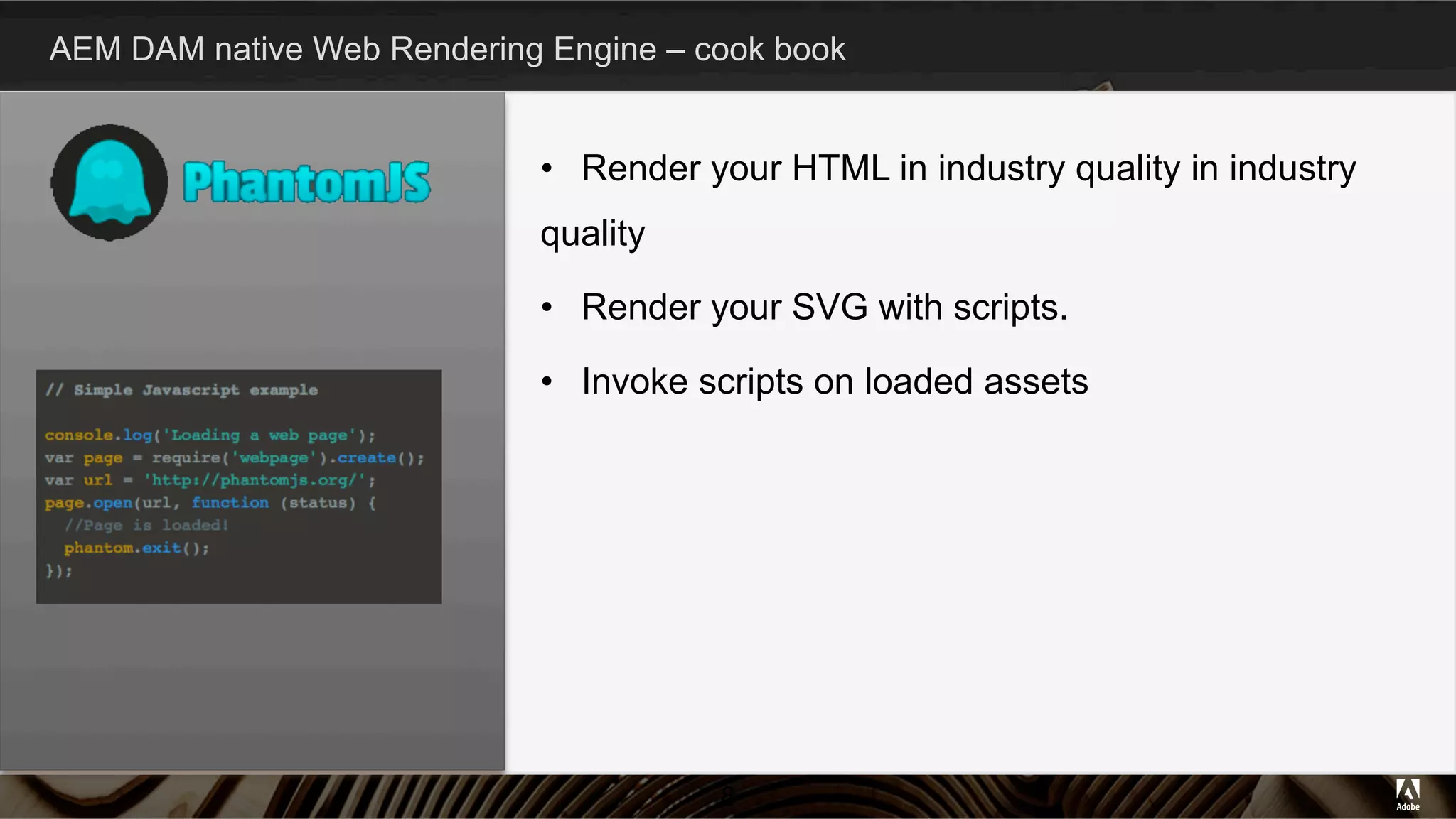 Time for demo…
AEM DAM native Web Rendering Engine – cook book
8
•  Render your HTML in industry quality in industry
quality
•  Render your SVG with scripts.
•  Invoke scripts on loaded assets
 