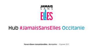 Forum #Dwen #JamaisSansElles - Montpellier - 19 janvier 2017
Hub #JamaisSansElles Occitanie
 