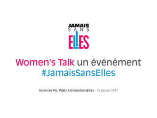 Sciences Po, Paris #JamaisSansElles - 23 janvier 2017
Women’s Talk un événément
#JamaisSansElles
 