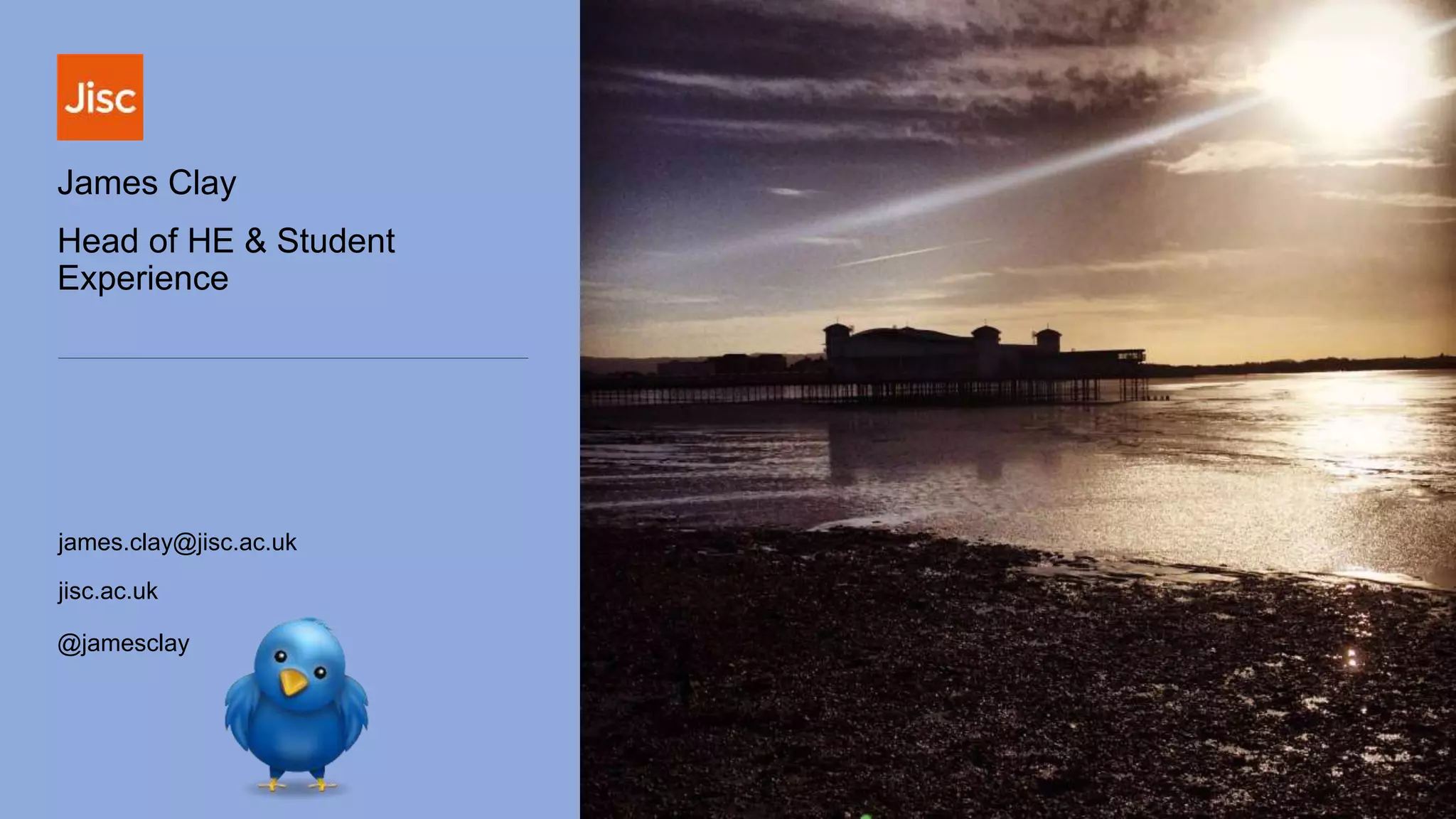 james.clay@jisc.ac.uk
jisc.ac.uk
@jamesclay
James Clay
Head of HE & Student
Experience