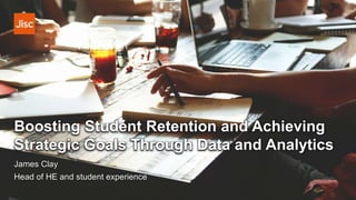 Boosting Student Retention and Achieving
Strategic Goals Through Data and Analytics
James Clay
Head of HE and student experience
 