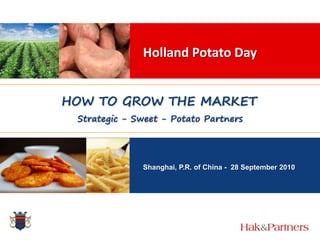 Holland Potato Day HOW TO GROW THE MARKET Strategic - Sweet - Potato Partners Shanghai, P.R. of China,  28 September 2010 Shanghai, P.R. of China -  28 September 2010 