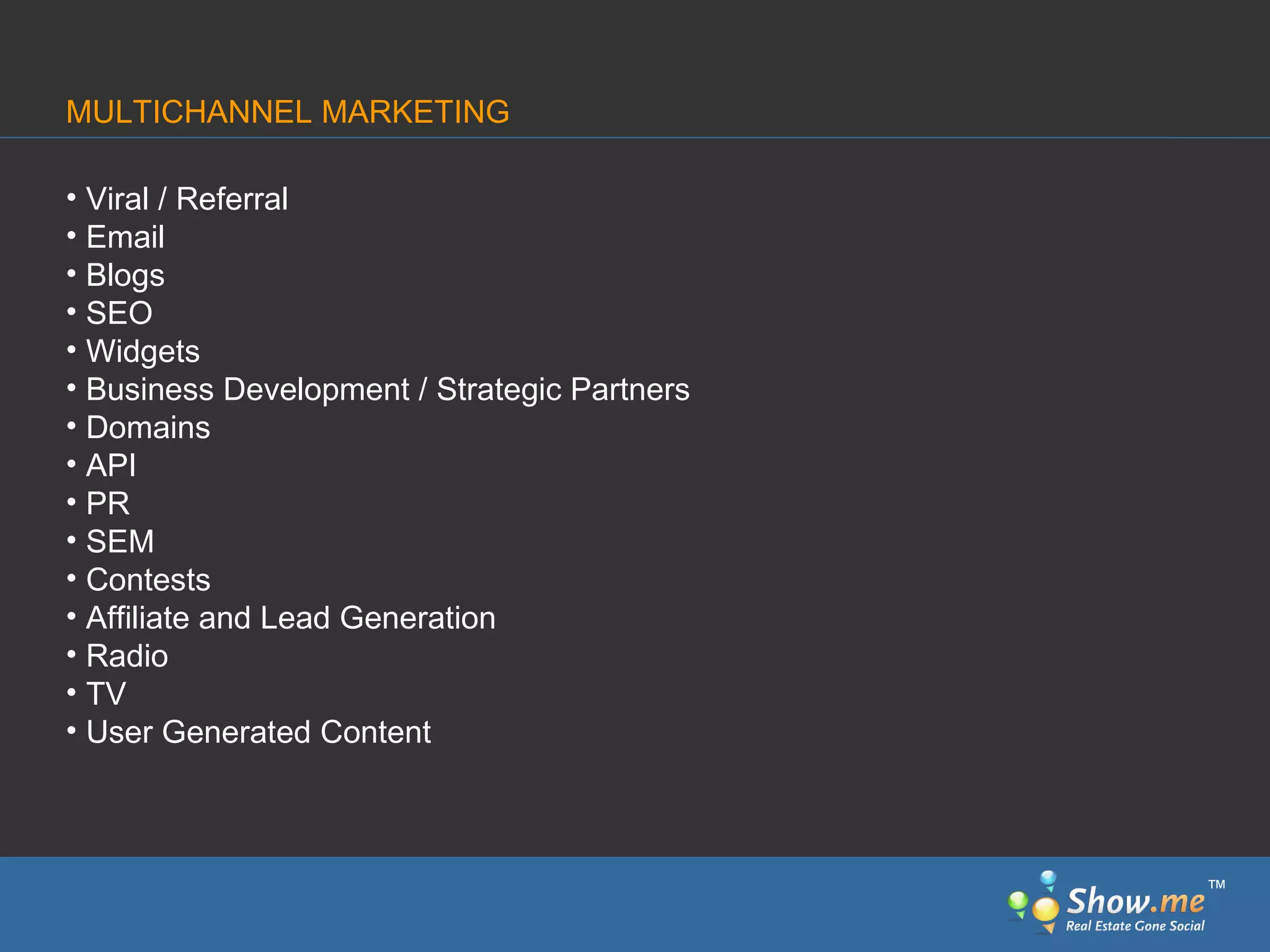 Viral / Referral Email Blogs SEO Widgets Business Development / Strategic Partners Domains API PR SEM Contests Affiliate and Lead Generation Radio TV  User Generated Content MULTICHANNEL MARKETING ™ 