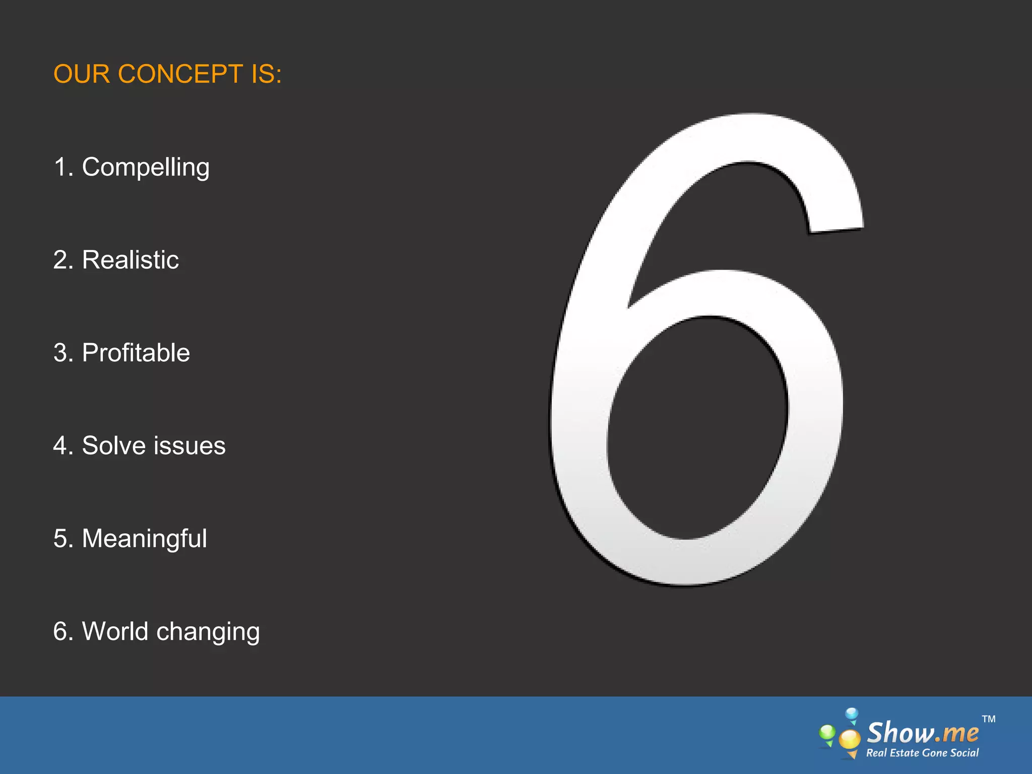 OUR CONCEPT IS: 1. Compelling 2. Realistic 3. Profitable 4. Solve issues 5. Meaningful 6. World changing ™ 
