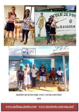 MISSION HUMANITAIRE AVEC L’ECOLE DE FOOT
2018
www.jasftogo.jimdo.com / www.facebook.com/ong.jasf
 