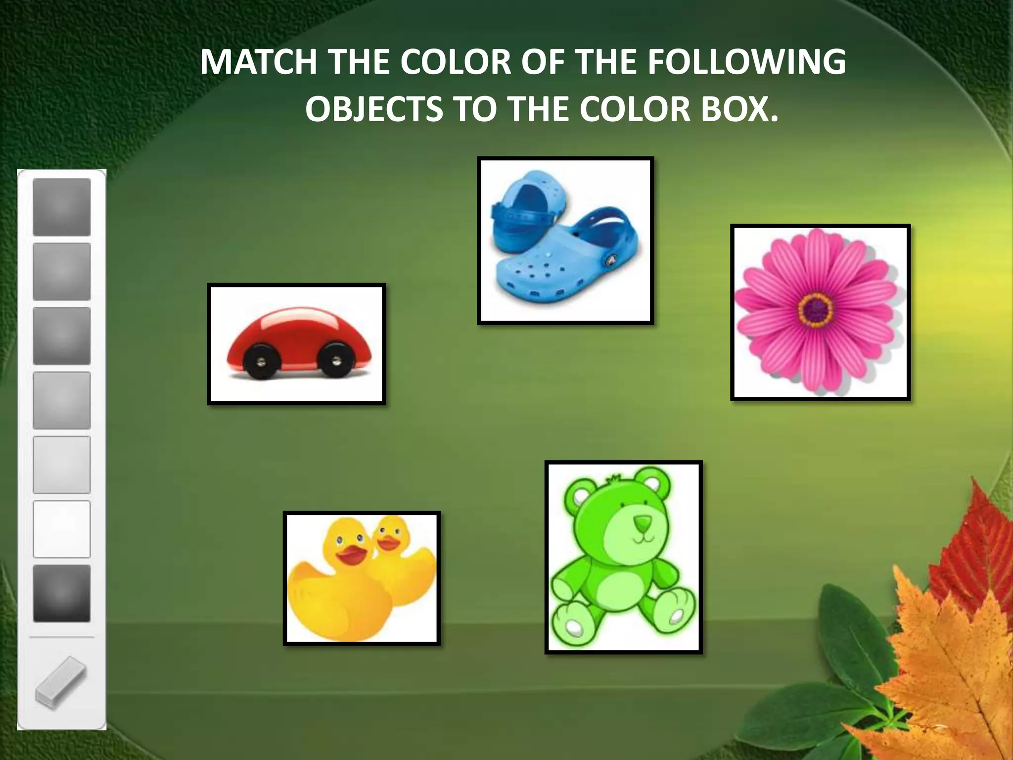 MATCH THE COLOR OF THE FOLLOWING
    OBJECTS TO THE COLOR BOX.
 