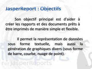 Son objectif principal est d'aider à
créer les rapports et des documents prêts à
être imprimés de manière simple et flexible.

      Il permet la représentation de données
 sous forme textuelle, mais aussi la
 génération de graphiques divers (sous forme
 de barre, courbe, nuage de point).

                                               7
 