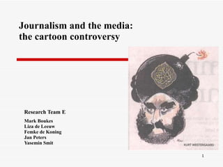 Journalism and the media: the cartoon  controversy  Research Team E Mark Boukes Liza de Leeuw Femke de Koning Jan Peters Yasemin Smit 