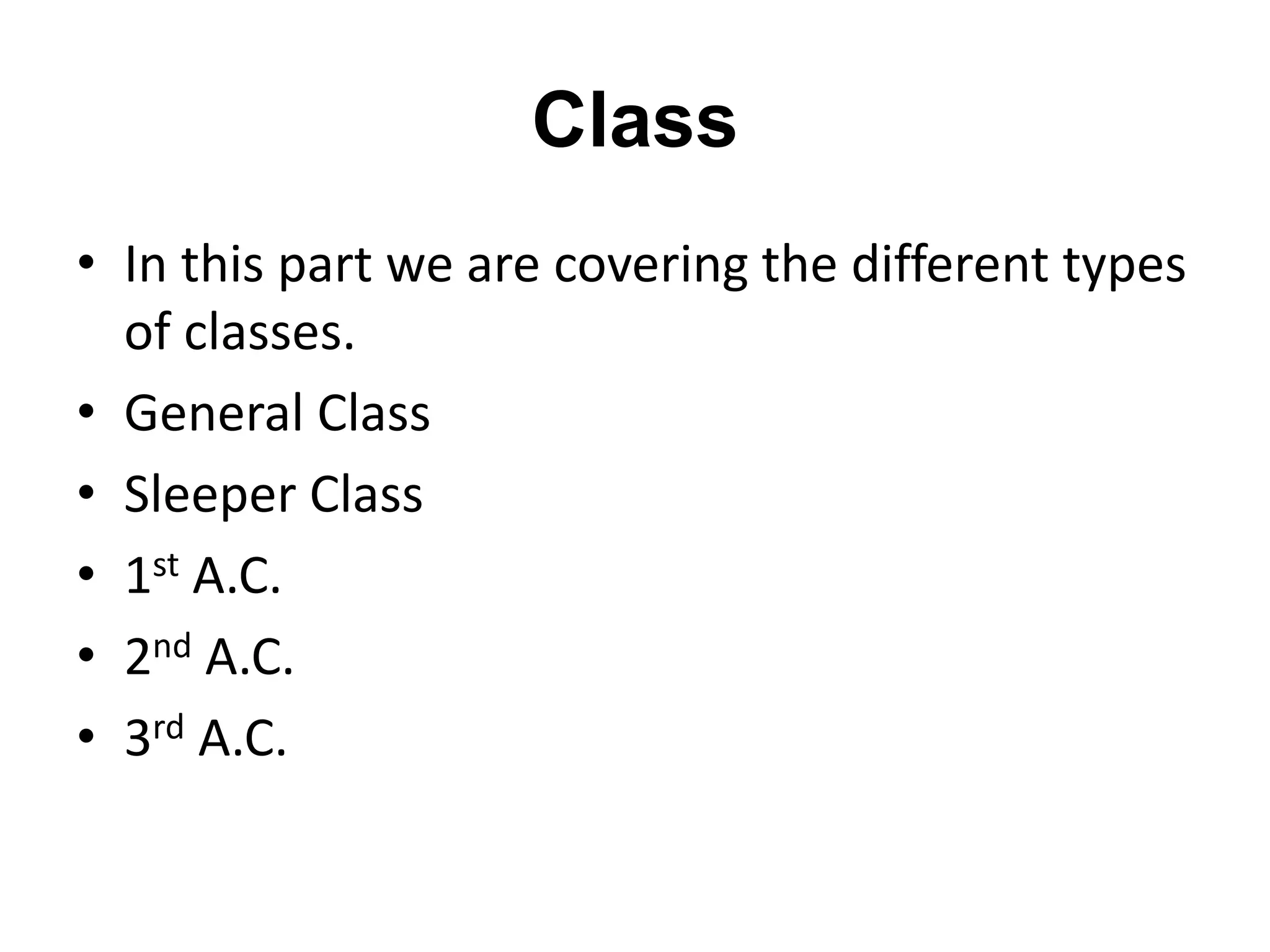 Class
• In this part we are covering the different types
of classes.
• General Class
• Sleeper Class
• 1st A.C.
• 2nd A.C.
• 3rd A.C.
 