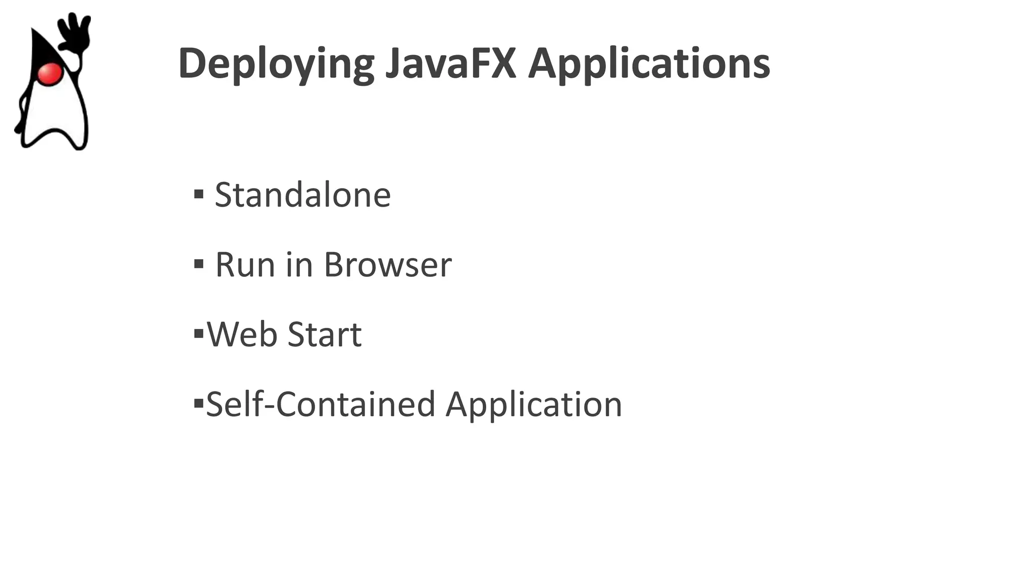 Deploying JavaFX Applications
▪ Standalone
▪ Run in Browser
▪Web Start
▪Self-Contained Application
 