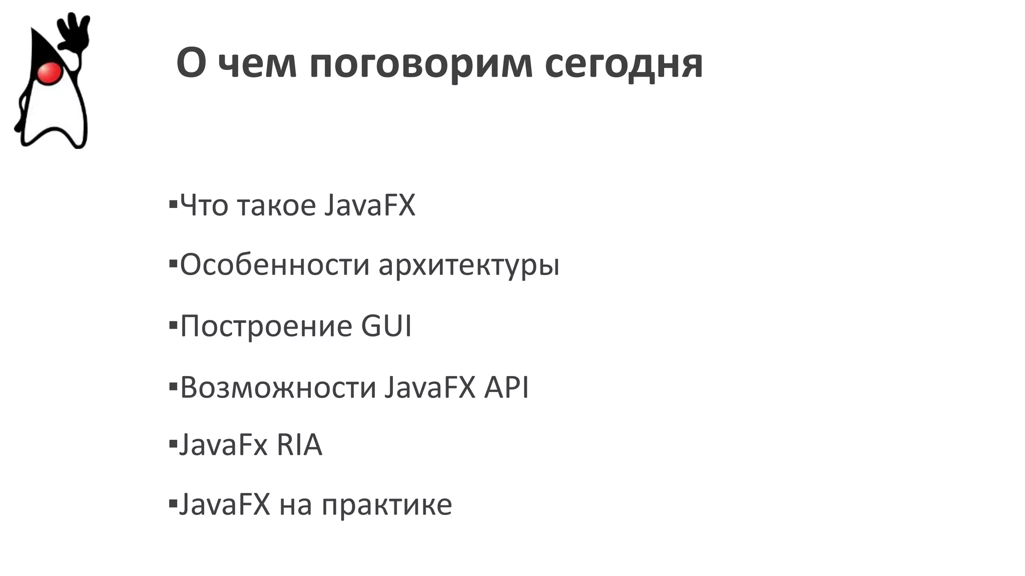 О чем поговорим сегодня
▪Что такое JavaFX
▪Особенности архитектуры
▪Построение GUI
▪Возможности JavaFX API
▪JavaFx RIA
▪JavaFX на практике
 