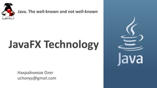 Накрайников Олег
uchonyy@gmail.com
JavaFX Technology
Java. The well-known and not well-known
 