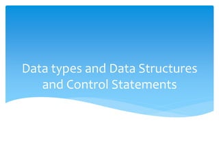 Data types and Data Structures
and Control Statements
 
