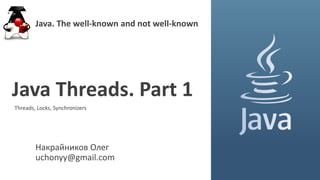 Накрайников Олег
uchonyy@gmail.com
Java Threads. Part 1
Java. The well-known and not well-known
Threads, Locks, Synchronizers
 