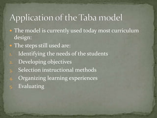  The model is currently used today most curriculum
design:
 The steps still used are:
1. Identifying the needs of the students
2. Developing objectives
3. Selection instructional methods
4. Organizing learning experiences
5. Evaluating
 