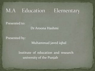 Presented to:
Dr Aroona Hashmi
Presented by:
Muhammad javed iqbal
Institute of education and research
university of the Punjab
 