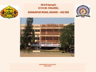 M.V.P.Samaj’s
       K.T.H.M. COLLEGE,
GANGAPUR ROAD, NASHIK – 422 002




        DEPARTMENT OF ZOOLOGY
              WELCOMES
 