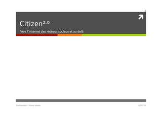1	
  

                                                                                 	
  
     Citizen 2.0	
  
       Vers	
  l’Internet	
  des	
  réseaux	
  sociaux	
  et	
  au	
  delà	
  




Conﬁden)el	
  –	
  Pierre	
  Valade	
  	
                                        6/05/10	
  
 