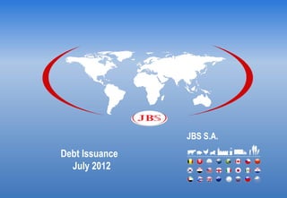 JBS S.A.
Debt Issuance
  July 2012
 