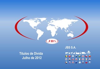 JBS S.A.
Títulos de Dívida
  Julho de 2012
 