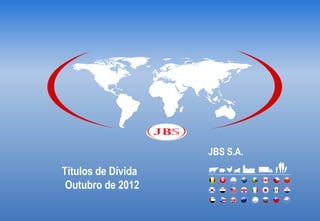 JBS S.A.
Títulos de Dívida
 Outubro de 2012
 