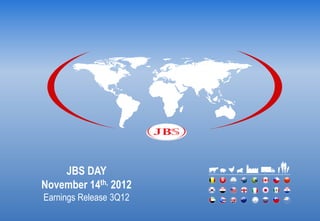 JBS DAY
November 14th, 2012
Earnings Release 3Q12
 