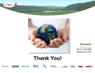 IR Contacts:
                ir@jbs.com.br
             +55 11 3144 4055
             www.jbs.com.br/ir


Thank You!
 