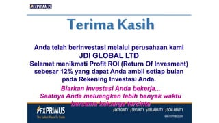 Terima Kasih
Anda telah berinvestasi melalui perusahaan kami
JDI GLOBAL LTD
Selamat menikmati Profit ROI (Return Of Invesment)
sebesar 12% yang dapat Anda ambil setiap bulan
pada Rekening Investasi Anda.
Biarkan Investasi Anda bekerja...
Saatnya Anda meluangkan lebih banyak waktu
bersama keluarga tercinta
 