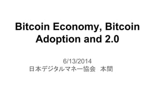 Bitcoin Economy, Bitcoin
Adoption and 2.0
6/13/2014
日本デジタルマネー協会　本間
 