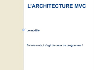 L’ARCHITECTURE MVC



Le modèle




En trois mots, il s'agit du cœur du programme !
 