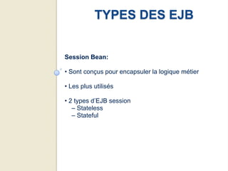 TYPES DES EJB


Session Bean:

• Sont conçus pour encapsuler la logique métier

• Les plus utilisés

• 2 types d’EJB session
   – Stateless
   – Stateful
 