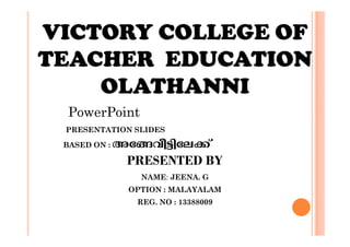 VICTORY COLLEGE OF 
TEACHER EDUCATION 
OLATHANNI 
PowerPoint 
PRESENTATION SLIDES 
BASED ON : At§ho«nte¡v 
PRESENTED BY 
NAME: JEENA. G 
OPTION : MALAYALAM 
REG. NO : 13388009 
 