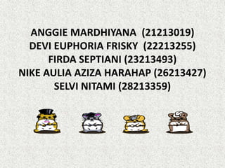 ANGGIE MARDHIYANA (21213019)
DEVI EUPHORIA FRISKY (22213255)
FIRDA SEPTIANI (23213493)
NIKE AULIA AZIZA HARAHAP (26213427)
SELVI NITAMI (28213359)
 