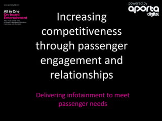 Increasing
competitiveness
through passenger
engagement and
relationships
Delivering infotainment to meet
passenger needs
 