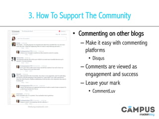 3. How To Support The Community
•  Commenting on other blogs
– Make it easy with commenting
platforms
•  Disqus
– Comments are viewed as
engagement and success
– Leave your mark
•  CommentLuv
theburgundybook.com	
  
 
