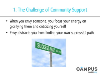 1. The Challenge of Community Support
•  When you envy someone, you focus your energy on
glorifying them and criticizing yourself
•  Envy distracts you from finding your own successful path
 