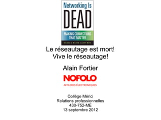 Le réseautage est mort!
  Vive le réseautage!
      Alain Fortier



         Collège Mérici
   Relations professionnelles
          430-752-ME
      13 septembre 2012
 