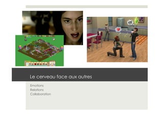 Le cerveau face aux autres
Emotions
Relations
Collaboration
 