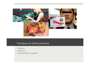 Panique et enthousiasme
Violence
Addiction
Augmentation cognitive
 
